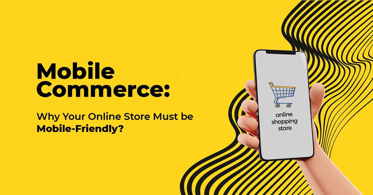 Mobile Commerce: Why Your Online Store Must be Mobile-Friendly