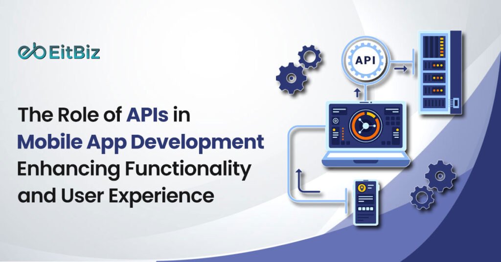 The Role of APIs in Mobile App Development: Enhancing Functionality and User Experience