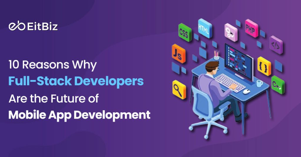 10 Reasons Why Full-Stack Developers Are the Future of Mobile App Development